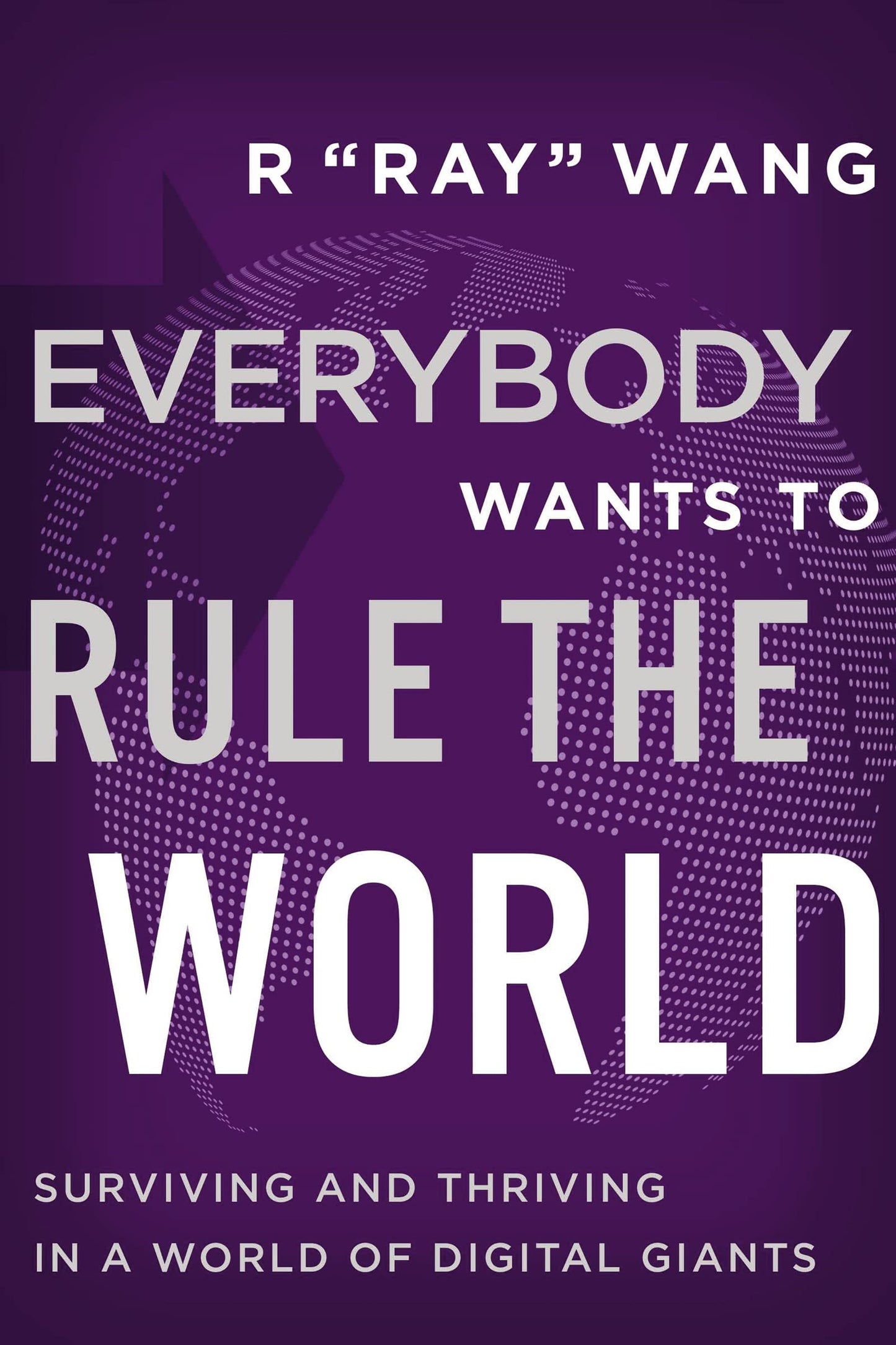 Everybody Wants to Rule the World: Surviving and Thriving in a World of Digital Giants by R Ray Wang