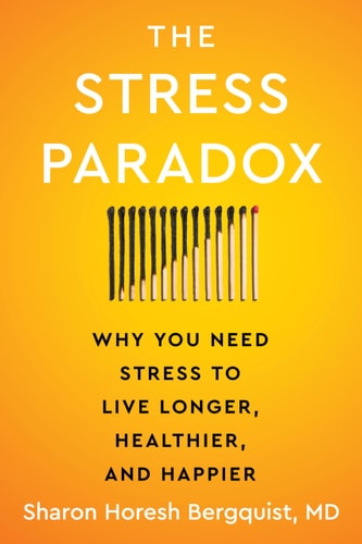 The Stress Paradox: Why You Need Stress to Live Longer, Healthier, & Happier by Sharon Horesh Bergquist