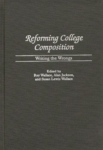 Reforming College Composition: Writing the Wrongs (Contributions to the Study of Education) by Alan Jackson | Susan Lewis Wallace | Ray Wallace