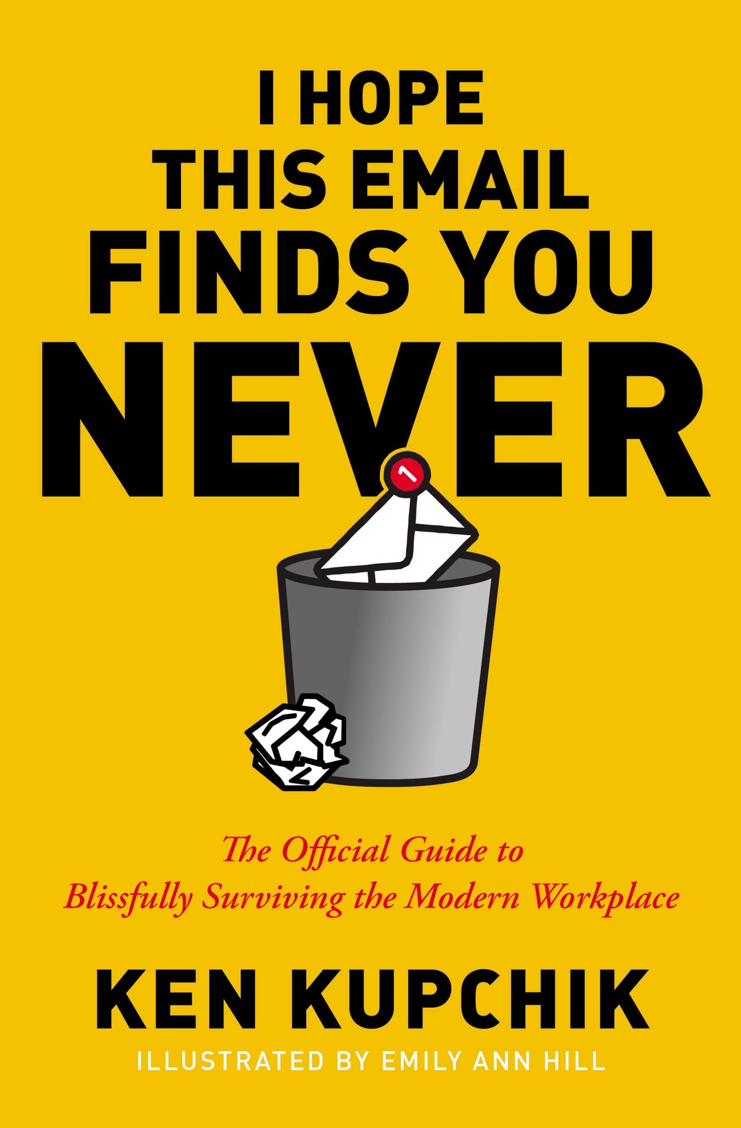 I Hope This Email Finds You Never: The Official Guide to Blissfully Surviving the Modern Workplace by Ken Kupchik | Emily Ann Hill