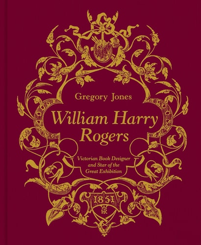 (TXS) William Harry Rogers: Victorian Book Designer & Star of the Great Exhibition by Gregory Jones