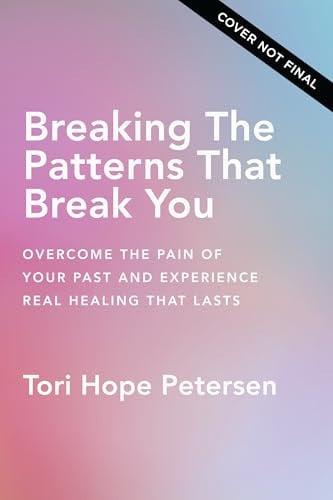 Breaking the Patterns That Break You: Healing from the Pain of Your Past by Tori Hope Petersen