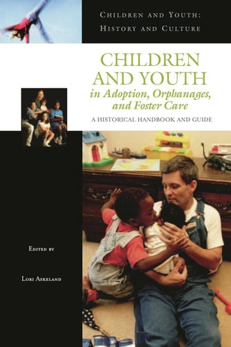 Children and Youth in Adoption, Orphanages, and Foster Care: A Historical Handbook and Guide (Children and Youth: History and Culture) by Askeland, Lori