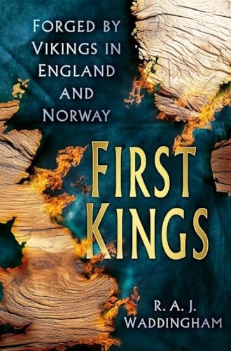 First Kings: Forged by Vikings in England and Norway by R. A. J. Waddingham