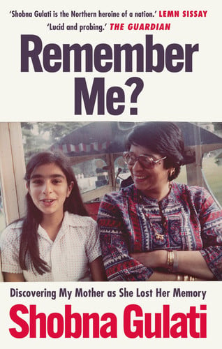 Remember Me? Discovering My Mother As She Lost Her Memory by Shobna Gulati