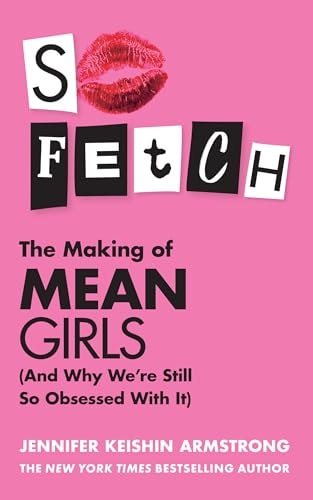 So Fetch: The Making of Mean Girls (& Why We're Still So Obsessed with It) by Jennifer Keishin Armstrong