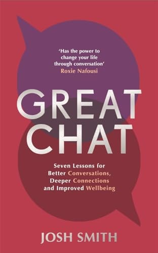 Great Chat: Seven Lessons for Better Conversations, Deeper Connections & Improved Wellbeing by Josh Smith