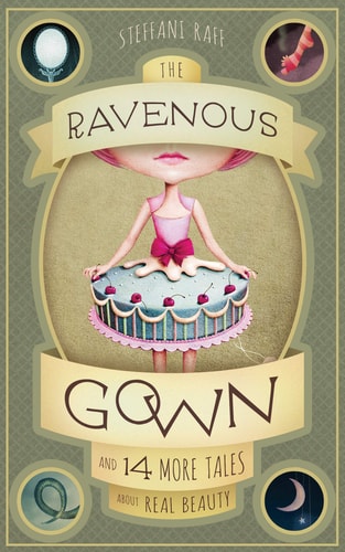 The Ravenous Gown And 14 More Tales about Real Beauty by Steffani Raff