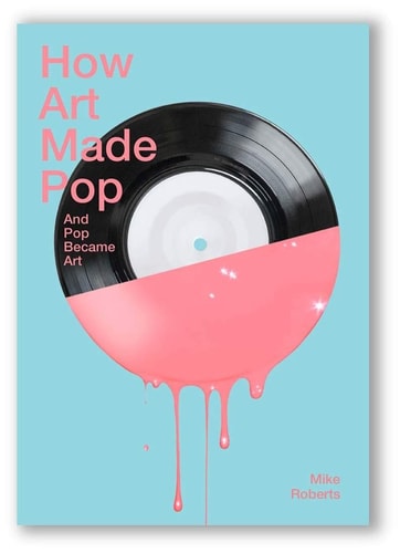 How Art Made Pop & Pop Became Art by Michael Roberts