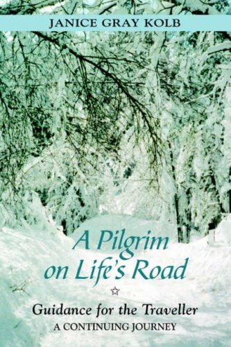 A Pilgrim on Life's Road: Guidance for the Traveller: A Continuing Journey by Janice Gray Kolb