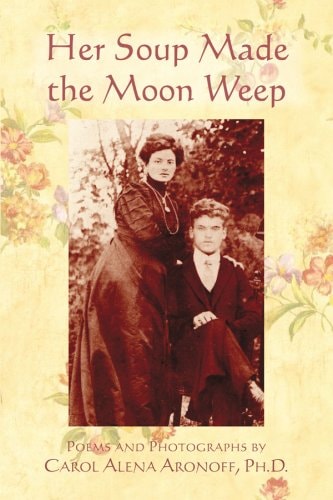 Her Soup Made the Moon Weep: Poems and Photographs by Carol Alena Aronoff by Carol Alena Aronoff