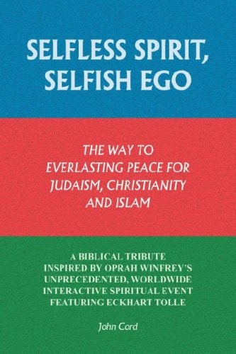 Selfless Spirit, Selfish Ego: The Way to Everlasting Peace for Judaism, Christianity, and Islam: A Biblical Tribute Inspired by Oprah Winfrey's Unpr by John Cord
