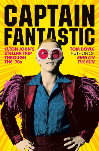Captain Fantastic Elton John's Stellar Trip Through the '70s by Tom Doyle
