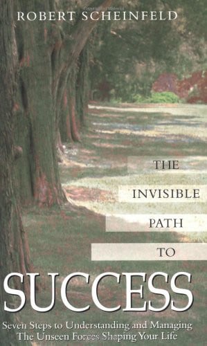 The Invisible Path to Success Seven Steps to Understanding and Managing the Unseen Forces Shaping Your Life by Robert Scheinfeld