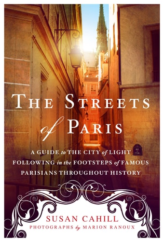 Streets of Paris: A Guide to the City of Light Following in the Footsteps of Famous Parisians Throughout History by Susan Cahill