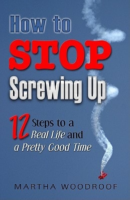 How to Stop Screwing Up: Twelve Steps to a Real Life (shelfworn) by Martha Woodroof