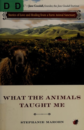 What the Animals Taught Me Stories of Love and Healing from a Farm Animal Sanctuary by Stephanie Marohn