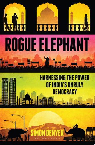Rogue Elephant Harnessing the Power of India's Unruly Democracy by Simon Denyer