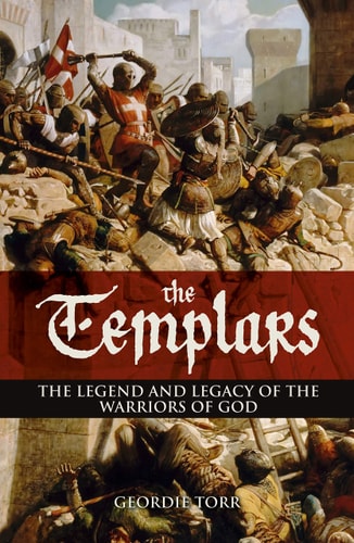 Templars The Legend and Legacy of the Warriors of God by Geordie Torr