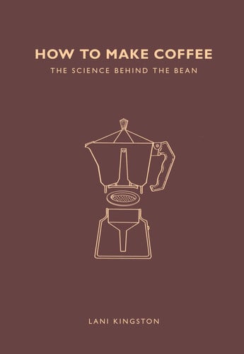 How to Make Coffee The Science Behind the Bean by Lani Kingston