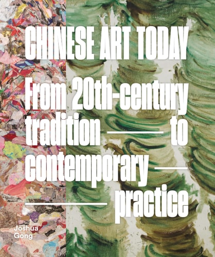 Chinese Art Today: From 20th-Century Tradition to Contemporary Practice by Joshua Gong