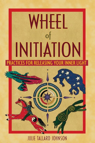 Wheel of Initiation Practices for Releasing Your Inner Light by Julie Tallard Johnson