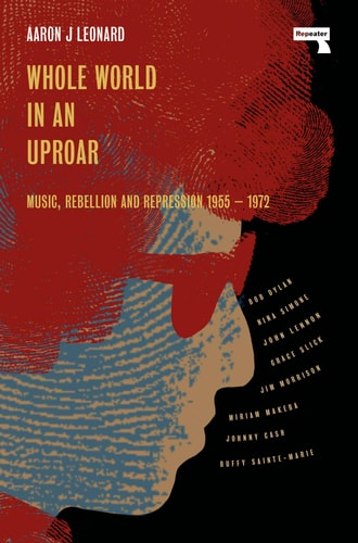 Whole World in an Uproar Music, Rebellion and Repression \u2013 1955-1972 by Aaron Leonard