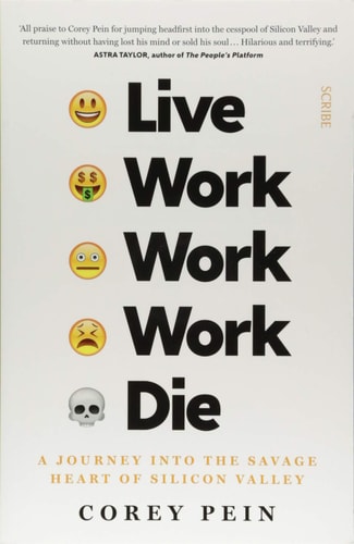 Live Work Work Work Die A Journey Into the Savage Heart of Silicon Valley by Corey Pein
