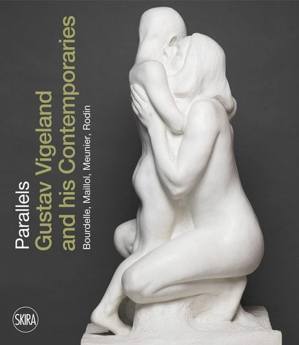 (TXS) Parallels: Gustav Vigeland & his Contemporaries Rodin, Meunier, Bourdelle, Maillol by Guri Skuggen | Jarle Strømodden