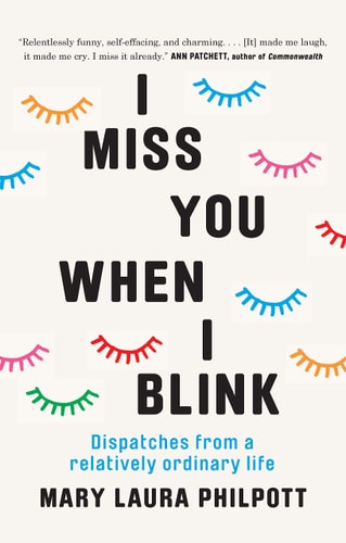 I Miss You When I Blink: Dispatches from a Relatively Ordinary Life by Mary Laura Philpott