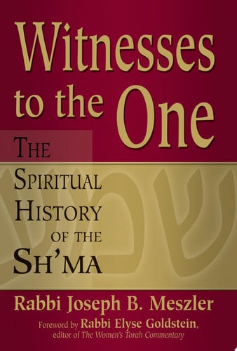 Witnesses to the One: the spiritual history of the Sh'ma by Meszler, Joseph B.