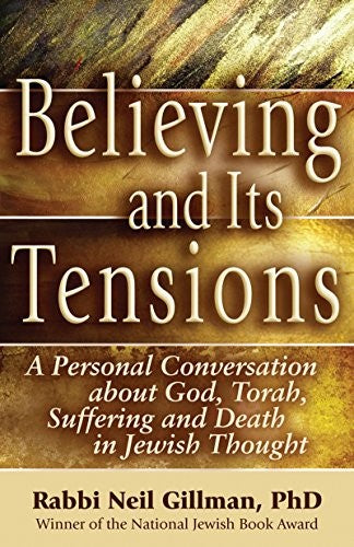 Believing and Its Tensions: A Personal Conversation about God, Torah, Suffering and Death in Jewish Thought by Rabbi Neil Gillman