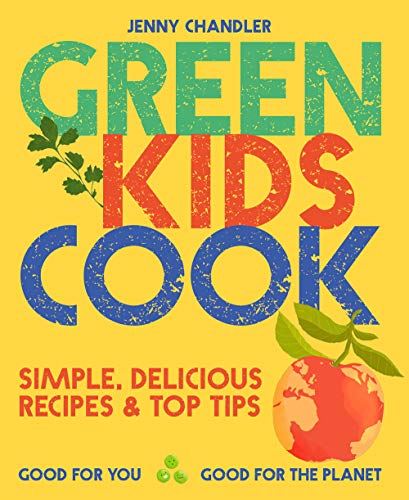 Green Kids Cook: Simple, delicious recipes & Top Tips by Jenny Chandler