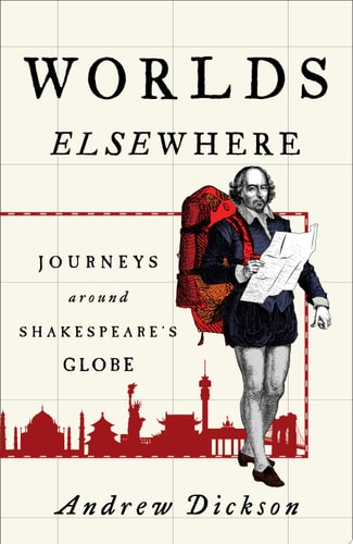 Worlds Elsewhere Journeys Around Shakespeare's Globe by Andrew Dickson