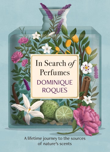 In Search of Perfumes: A Lifetime Journey to the Sources of Nature's Scents by Dominique Roques