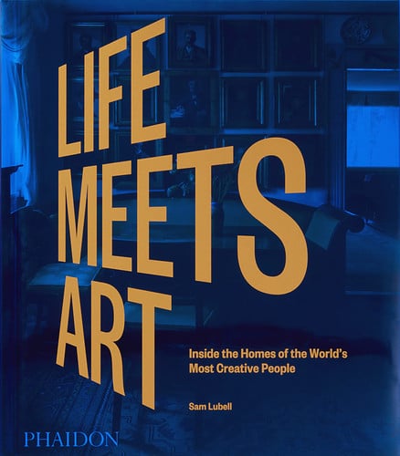 Life Meets Art Inside the Homes of the World's Most Creative People by Sam Lubell