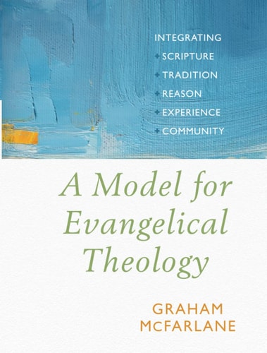 A Model for Evangelical Theology Integrating Scripture, Tradition, Reason, Experience, and Community by Graham McFarlane