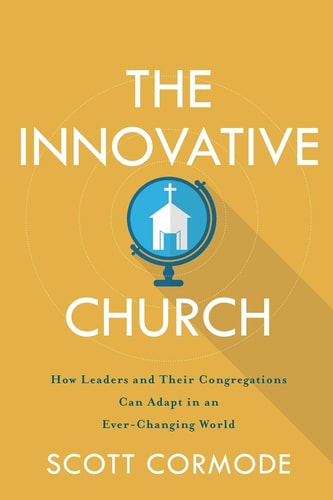 Die innovative Kirche: Wie sich Führungskräfte und ihre Gemeinden an eine sich ständig verändernde Welt anpassen können von Scott Cormode