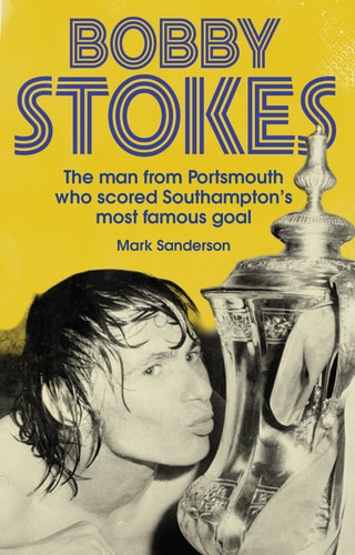 Bobby Stokes The Man from Portsmouth Who Scored Southampton's Most Famous Goal by T. Newell