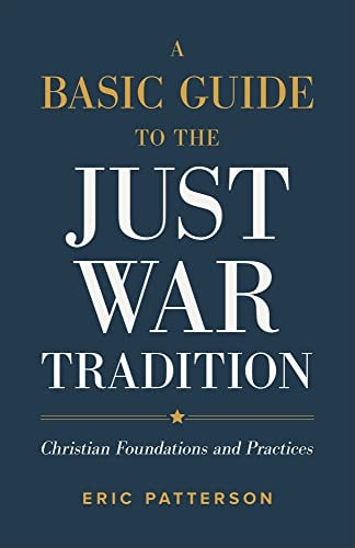 A Basic Guide to the Just War Tradition: Christian Foundations & Practices by Eric Patterson