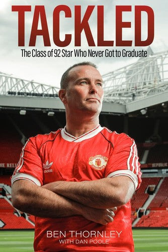 Tackled: The Class of 92 Star Who Never Got To Graduate (EX-DISPLAY. NOT MINT) by Ben Thornley with Dan Poole