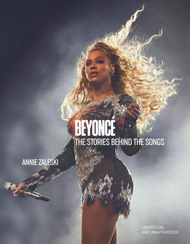 Beyoncé: the Stories Behind the Songs Every Single Track, Explored and Explained by Annie Zaleski