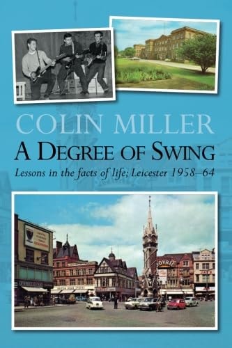 A Degree of Swing: Lessons in the facts of Life - Leicester 1958 - 64 by Colin Miller