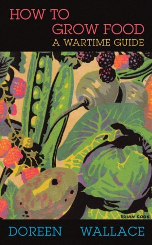 How to Grow Food: a wartime guide by Doreen Wallace