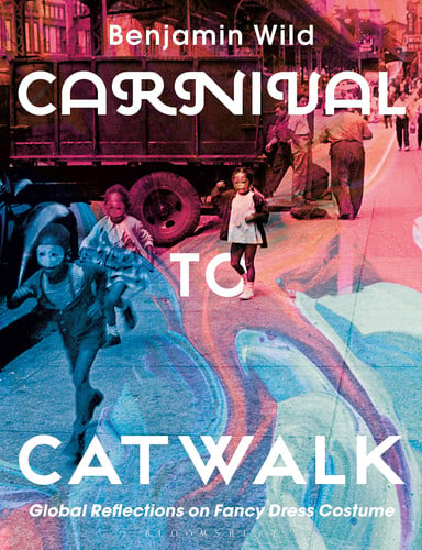 Carnival to Catwalk Global Reflections on Fancy Dress Costume by Benjamin Linley Wild