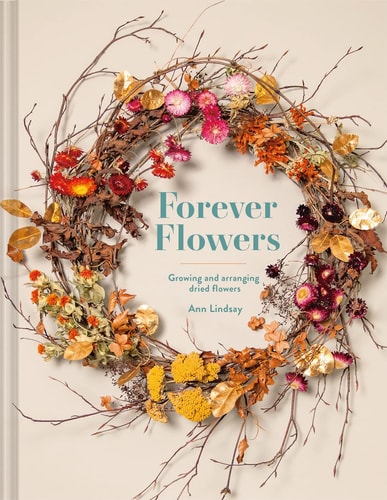 Forever Flowers: Growing & Arranging Dried Flowers by Ann Lindsay
