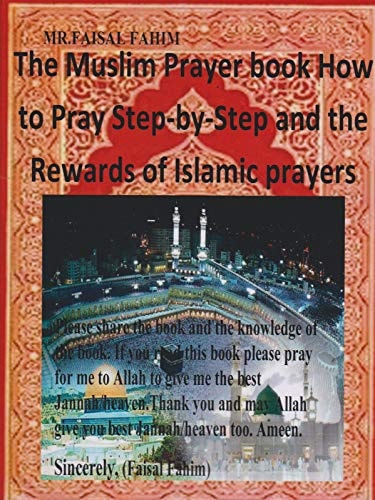 Muslim Prayer Book: How To Pray Step By Step and the Rewards of Islamic Prayers by Faisal Fahim