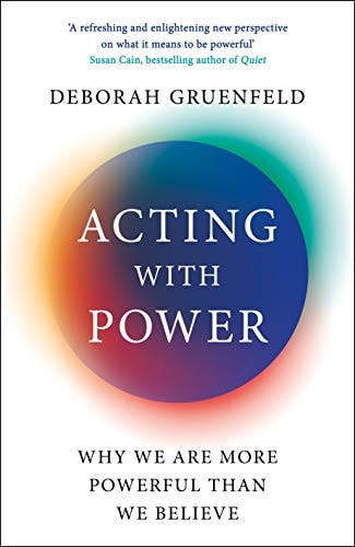 Acting with Power: Why We Are More Powerful Than We Believe by Deborah Gruenfeld