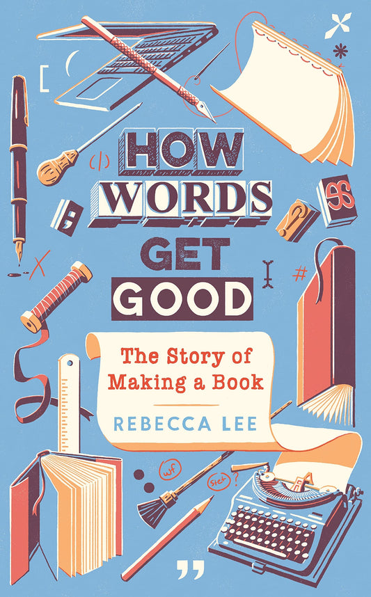 How Words Get Good: the Story of Making a Book by Rebecca Lee