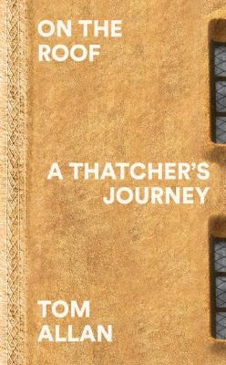 On the Roof: A Thatcher's Journey by Tom Allan